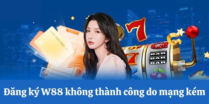 Đăng ký W88 lỗi do mạng kém